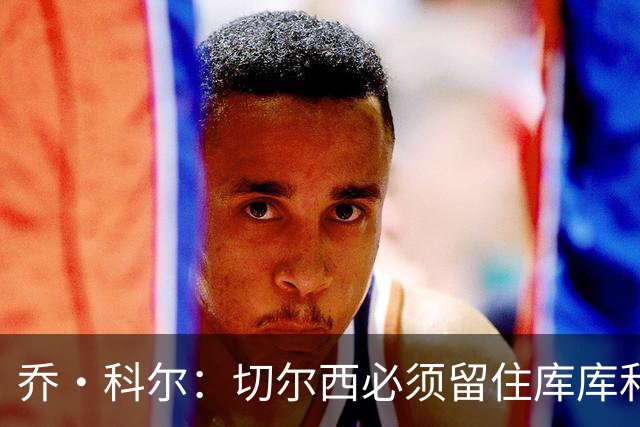 乔·科尔：切尔西必须留住库库和恩佐，我宁愿出售其他人筹集资金