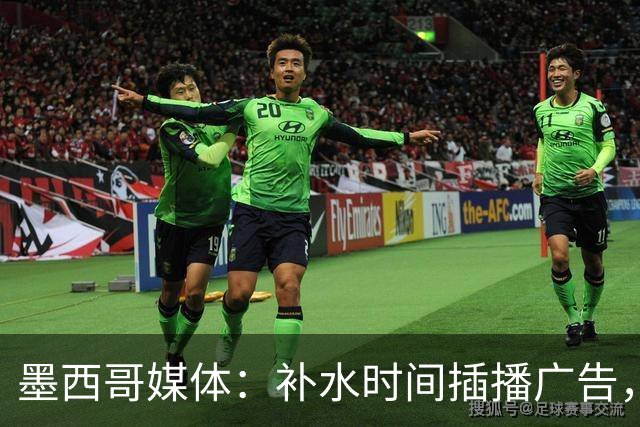 墨西哥媒体：补水时间插播广告，希门尼斯庆祝被掐惹怒墨西哥球迷